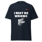 I May Be Wrong T-shirt